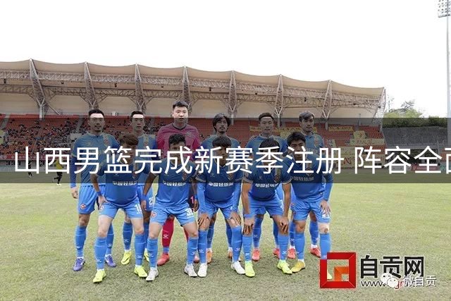 山西男篮完成新赛季注册 阵容全面升级