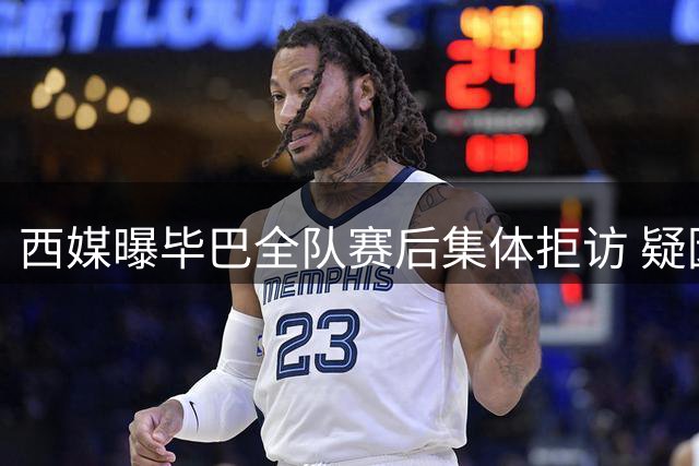 西媒曝毕巴全队赛后集体拒访 疑因家属观赛特权被取消